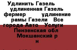 Удлинить Газель 3302, удлиненная Газель фермер 33023, удлинение рамы Газели - Все города Авто » Услуги   . Пензенская обл.,Мокшанский р-н